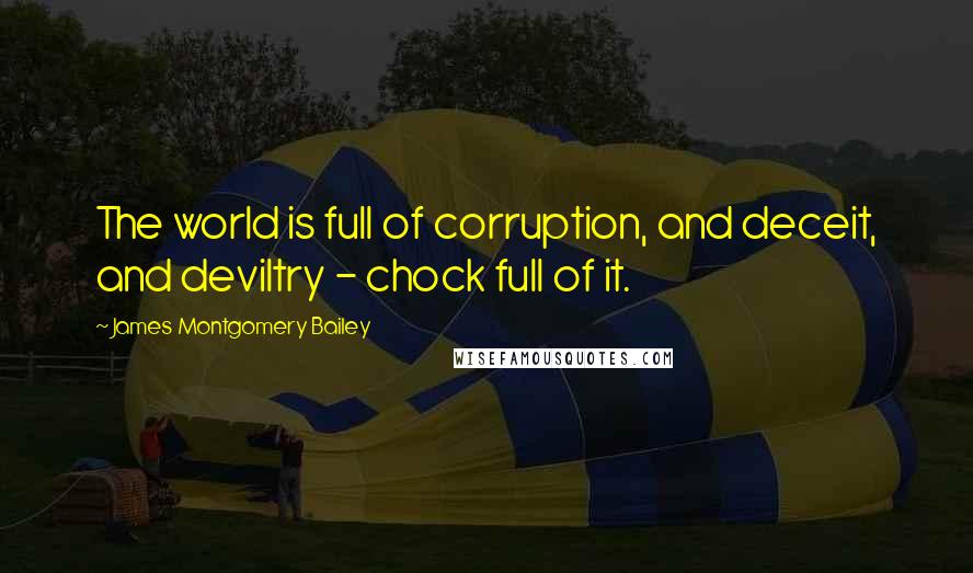 James Montgomery Bailey quotes: The world is full of corruption, and deceit, and deviltry - chock full of it.
