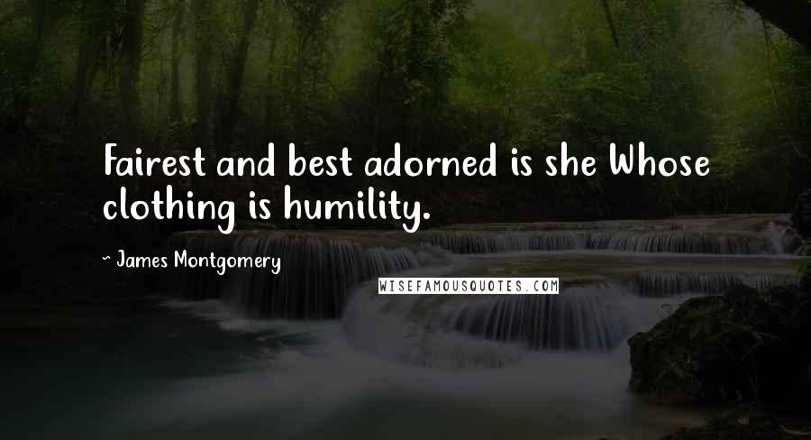James Montgomery quotes: Fairest and best adorned is she Whose clothing is humility.