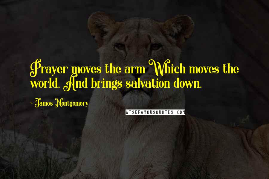 James Montgomery quotes: Prayer moves the arm Which moves the world, And brings salvation down.