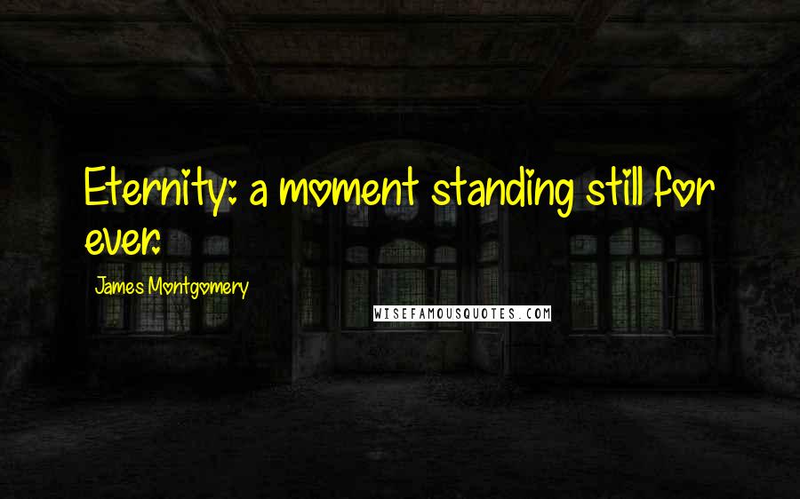 James Montgomery quotes: Eternity: a moment standing still for ever.