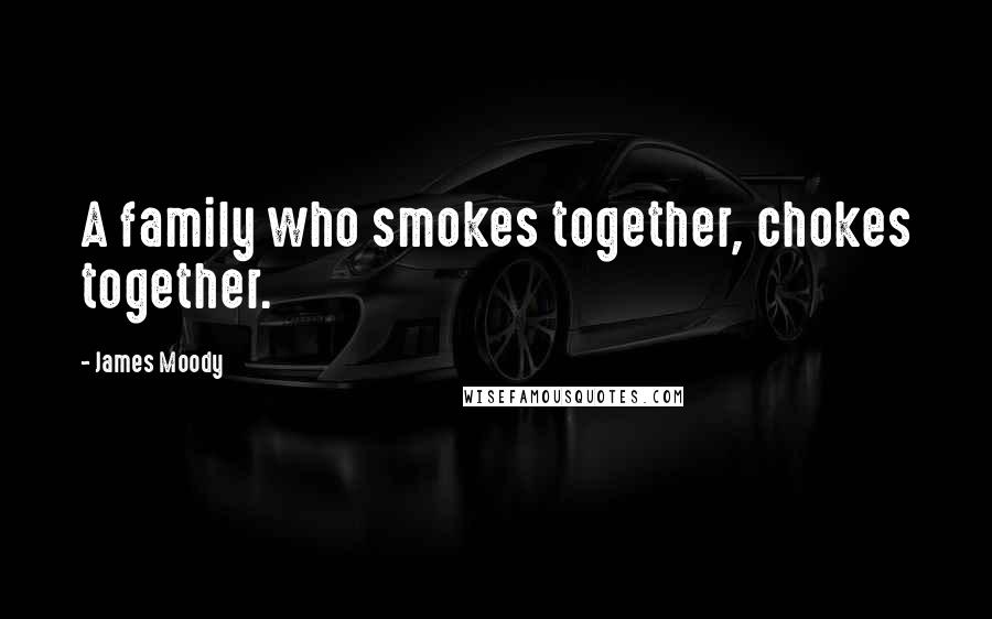 James Moody quotes: A family who smokes together, chokes together.