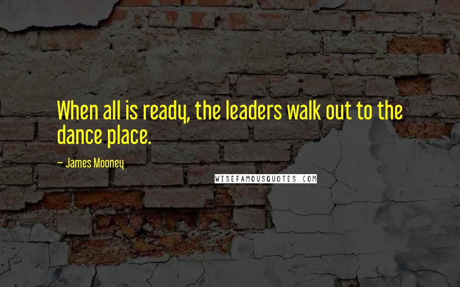 James Mooney quotes: When all is ready, the leaders walk out to the dance place.