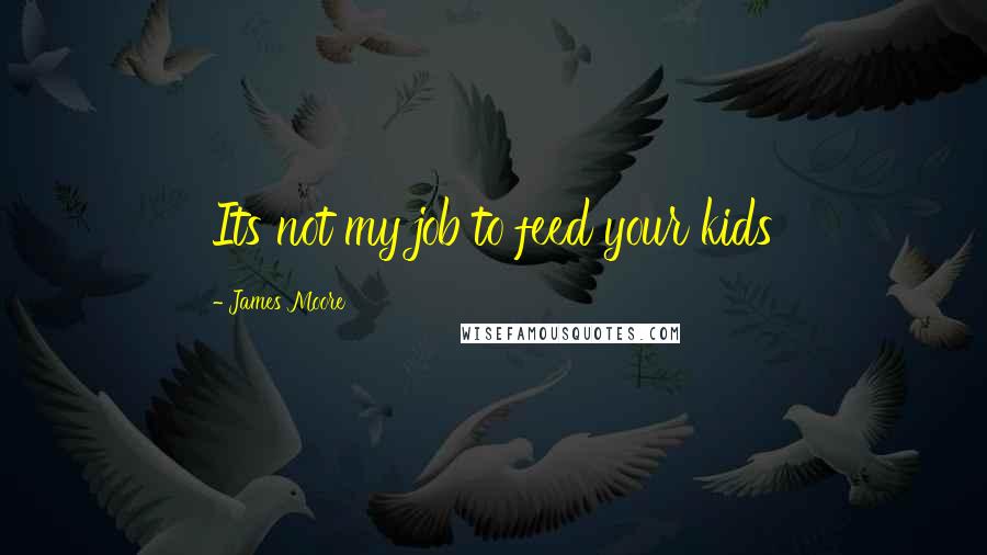 James Moore quotes: Its not my job to feed your kids
