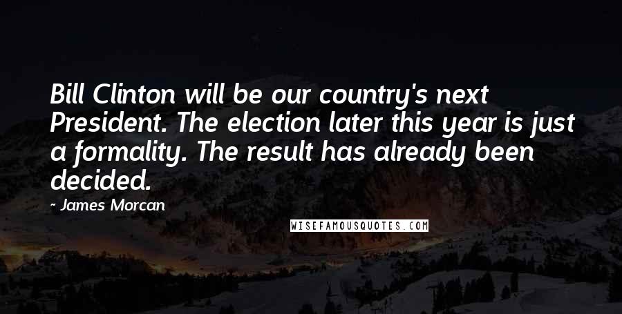 James Morcan quotes: Bill Clinton will be our country's next President. The election later this year is just a formality. The result has already been decided.