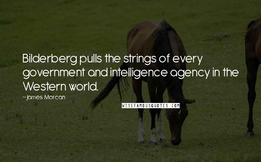 James Morcan quotes: Bilderberg pulls the strings of every government and intelligence agency in the Western world.