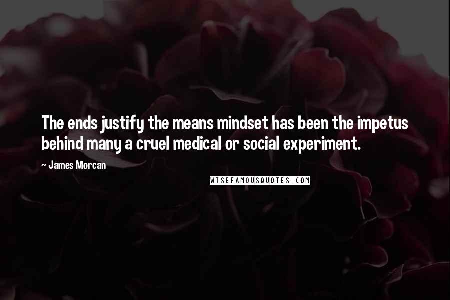 James Morcan quotes: The ends justify the means mindset has been the impetus behind many a cruel medical or social experiment.