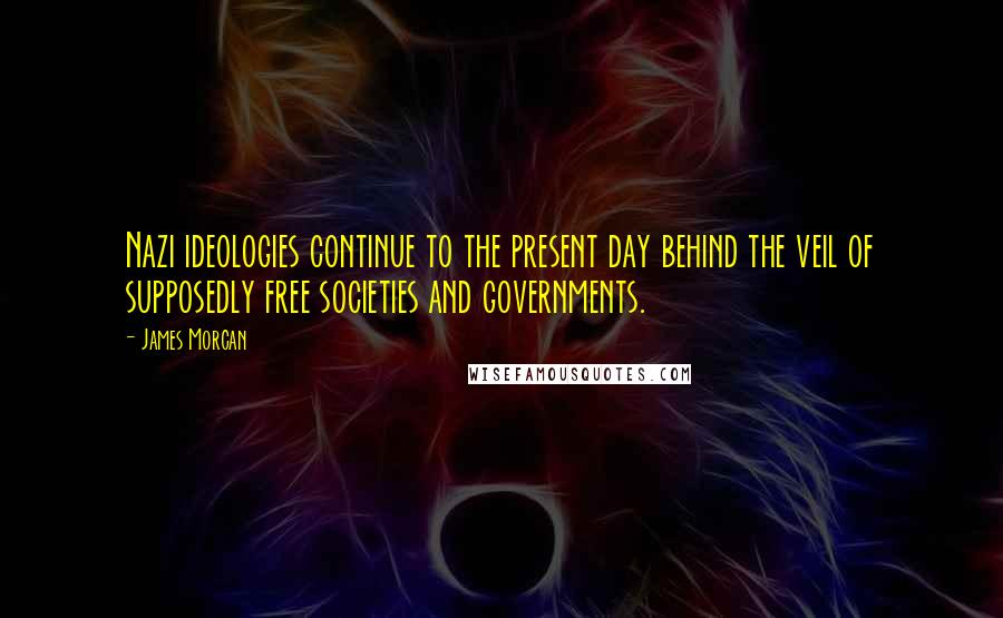 James Morcan quotes: Nazi ideologies continue to the present day behind the veil of supposedly free societies and governments.