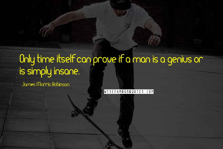 James Morris Robinson quotes: Only time itself can prove if a man is a genius or is simply insane.