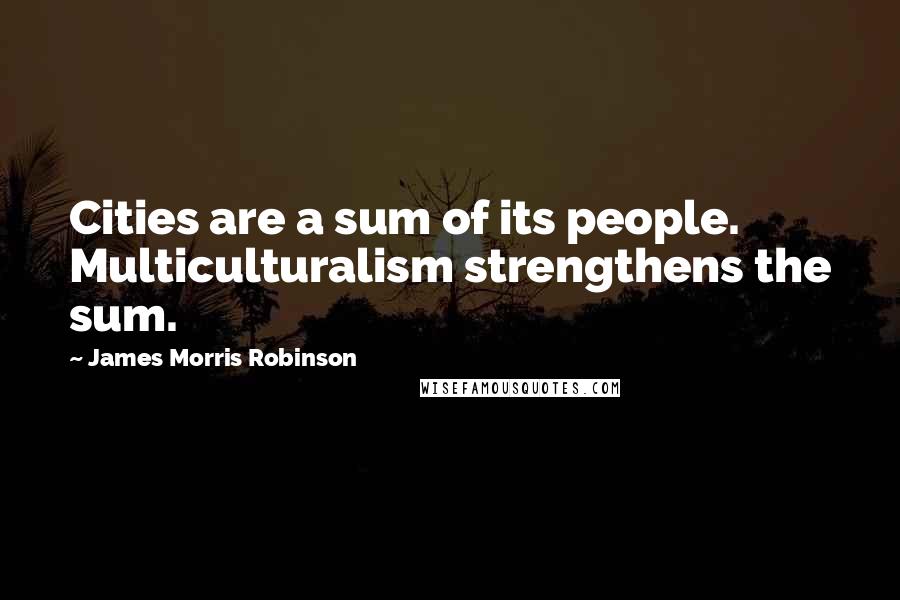 James Morris Robinson quotes: Cities are a sum of its people. Multiculturalism strengthens the sum.