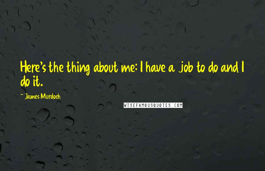James Murdoch quotes: Here's the thing about me: I have a job to do and I do it.