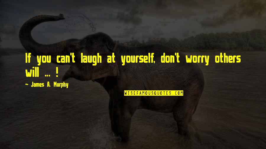 James Murphy Quotes By James A. Murphy: If you can't laugh at yourself, don't worry