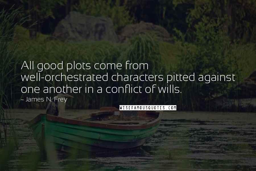 James N. Frey quotes: All good plots come from well-orchestrated characters pitted against one another in a conflict of wills.