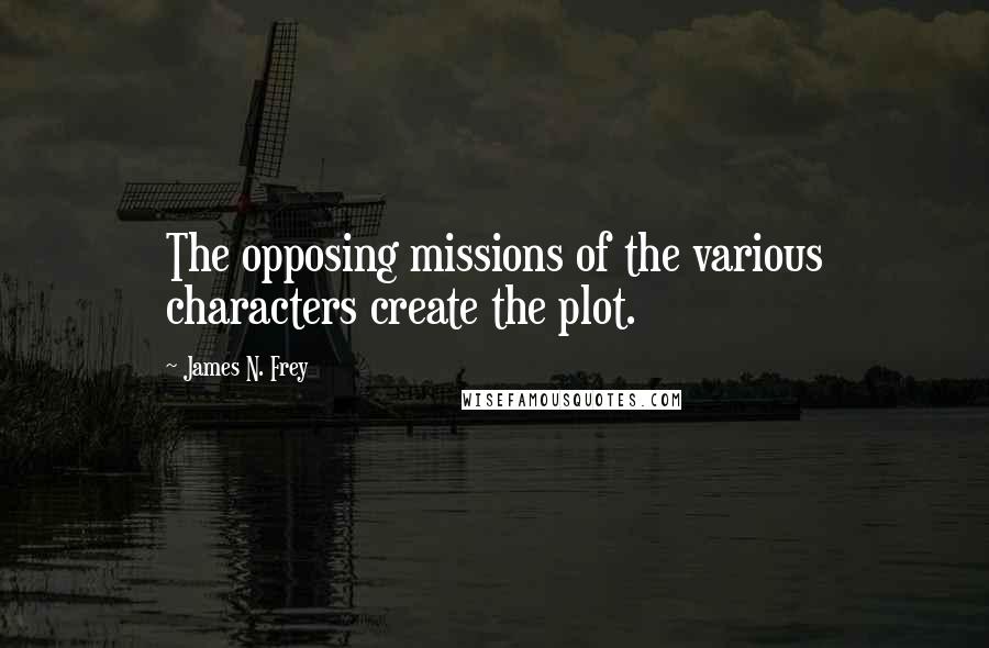 James N. Frey quotes: The opposing missions of the various characters create the plot.