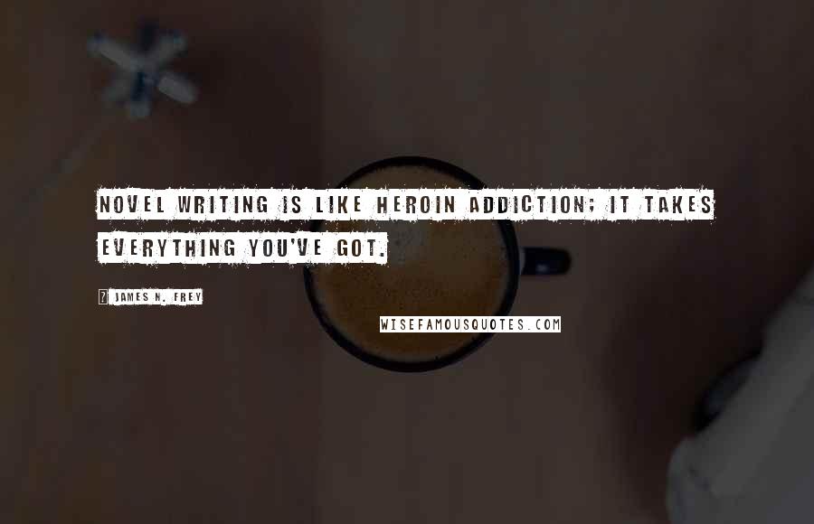 James N. Frey quotes: Novel writing is like heroin addiction; it takes everything you've got.