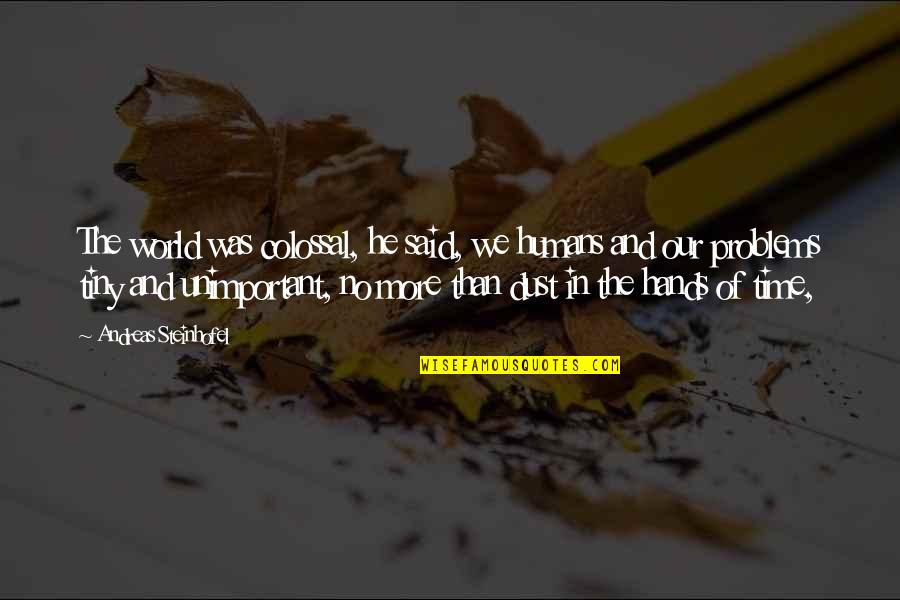 James N Mattis Quotes By Andreas Steinhofel: The world was colossal, he said, we humans James N Mattis Quotes By Andreas Steinhofel: The world was colossal, he said, we humans