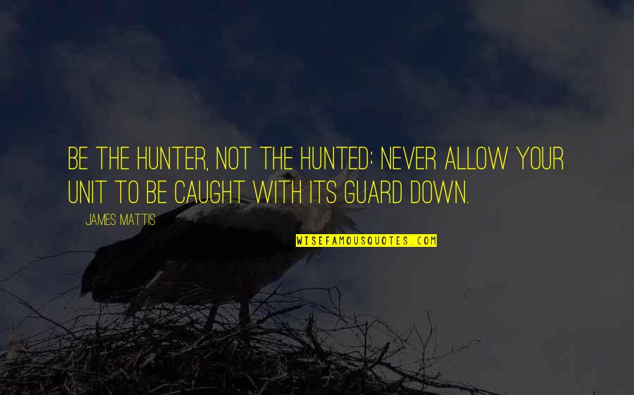 James N Mattis Quotes By James Mattis: Be the hunter, not the hunted: Never allow