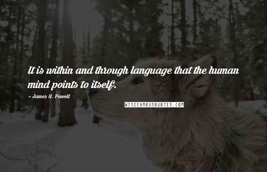 James N. Powell quotes: It is within and through language that the human mind points to itself.