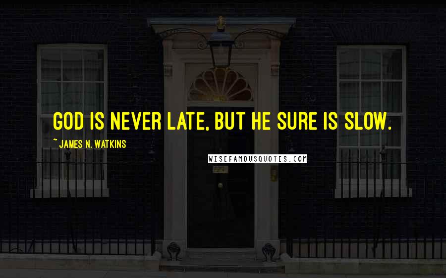 James N. Watkins quotes: God is never late, but He sure is slow.