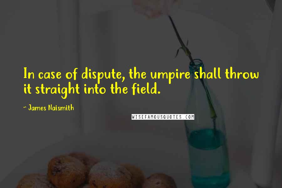 James Naismith quotes: In case of dispute, the umpire shall throw it straight into the field.