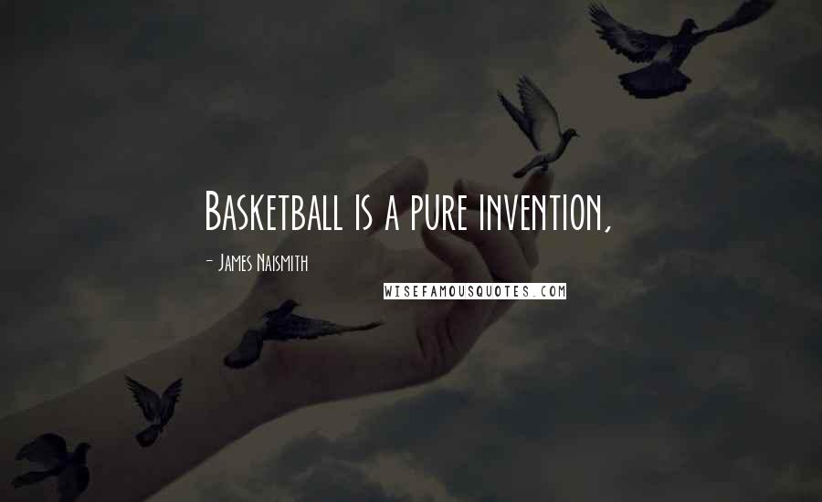 James Naismith quotes: Basketball is a pure invention,