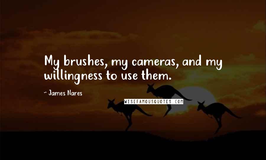 James Nares quotes: My brushes, my cameras, and my willingness to use them.