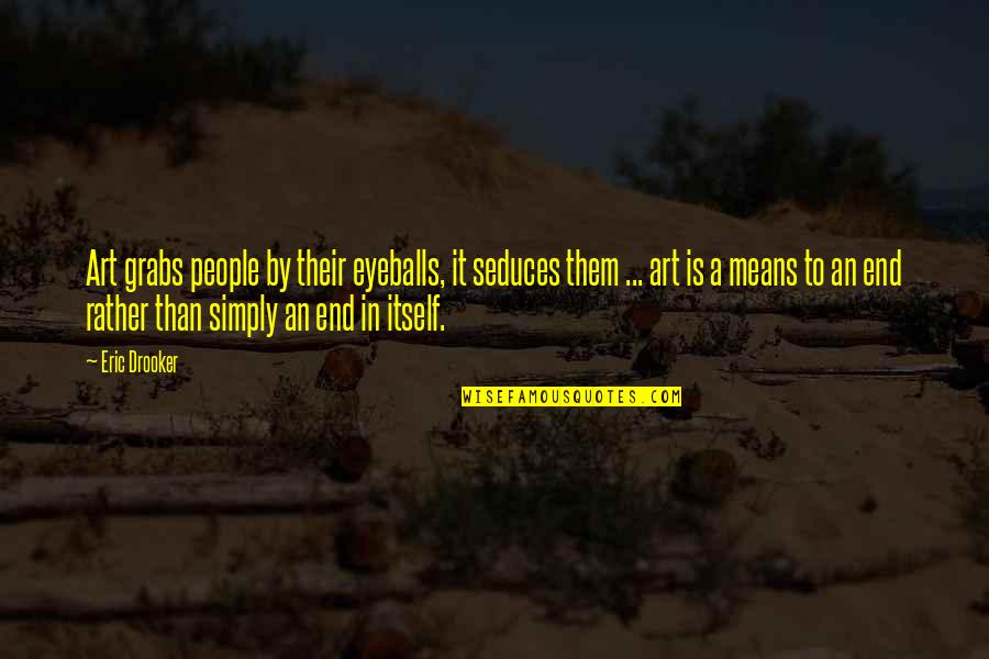 James Neil Hollingworth Quotes By Eric Drooker: Art grabs people by their eyeballs, it seduces James Neil Hollingworth Quotes By Eric Drooker: Art grabs people by their eyeballs, it seduces