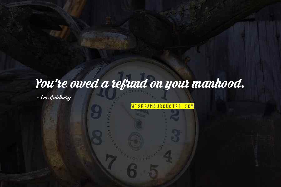 James Neil Hollingworth Quotes By Lee Goldberg: You're owed a refund on your manhood. James Neil Hollingworth Quotes By Lee Goldberg: You're owed a refund on your manhood.