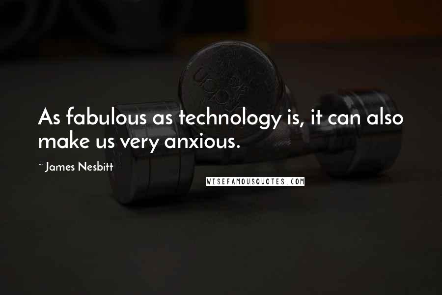 James Nesbitt quotes: As fabulous as technology is, it can also make us very anxious.