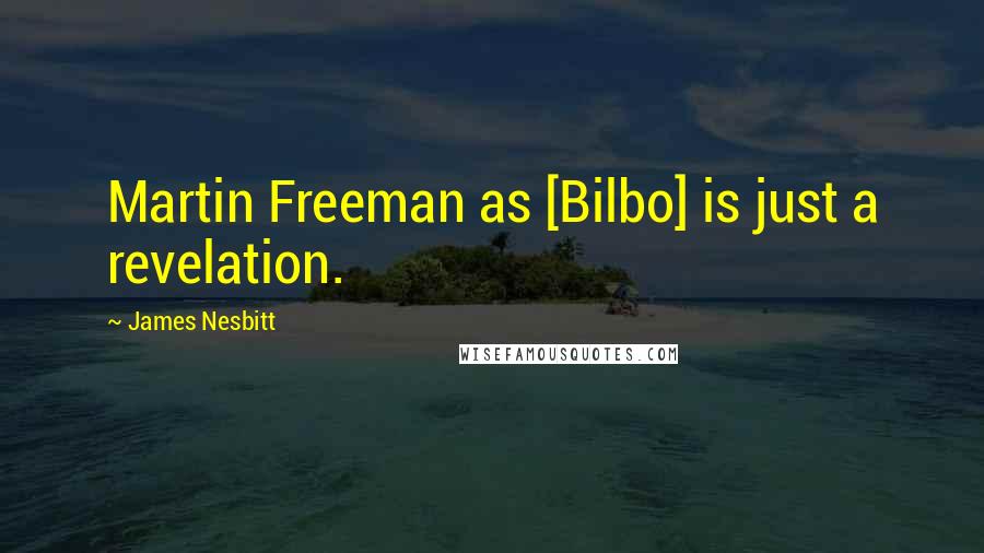 James Nesbitt quotes: Martin Freeman as [Bilbo] is just a revelation.