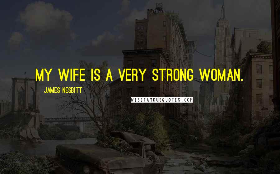 James Nesbitt quotes: My wife is a very strong woman.