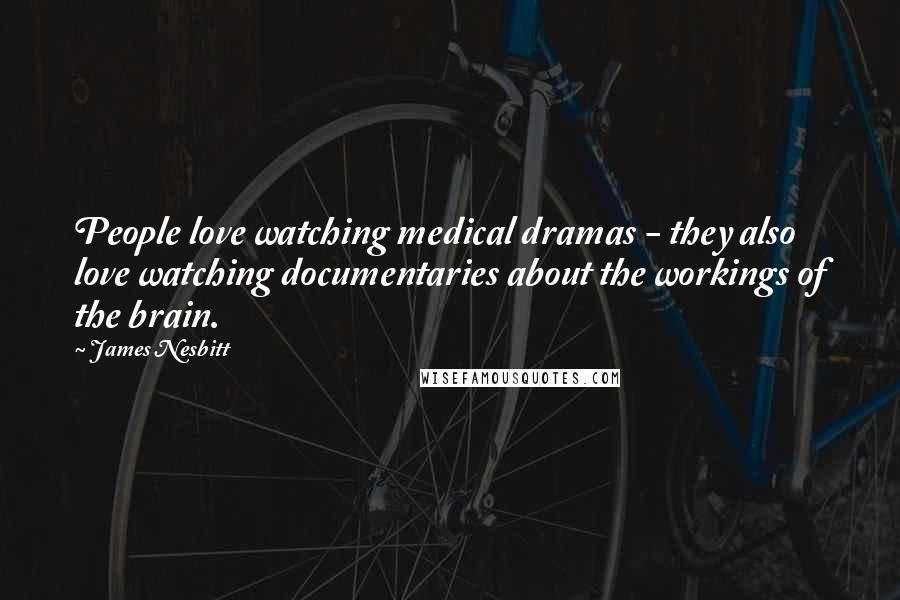 James Nesbitt quotes: People love watching medical dramas - they also love watching documentaries about the workings of the brain.