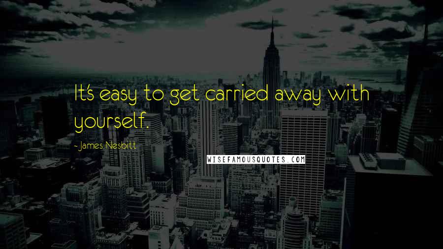 James Nesbitt quotes: It's easy to get carried away with yourself.