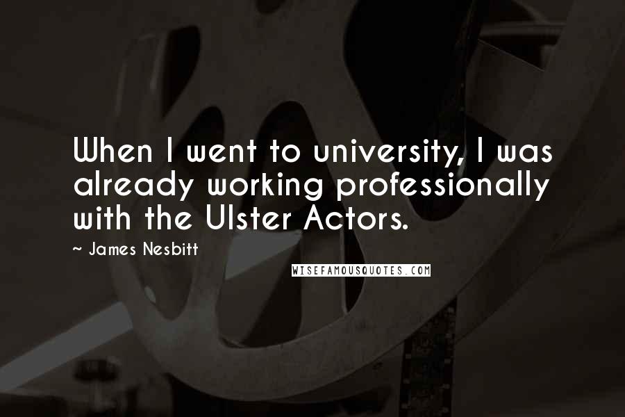 James Nesbitt quotes: When I went to university, I was already working professionally with the Ulster Actors.