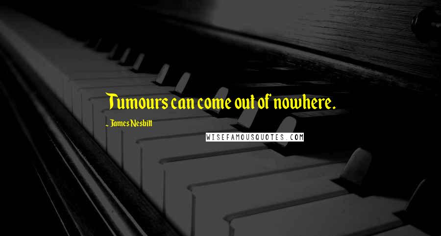 James Nesbitt quotes: Tumours can come out of nowhere.