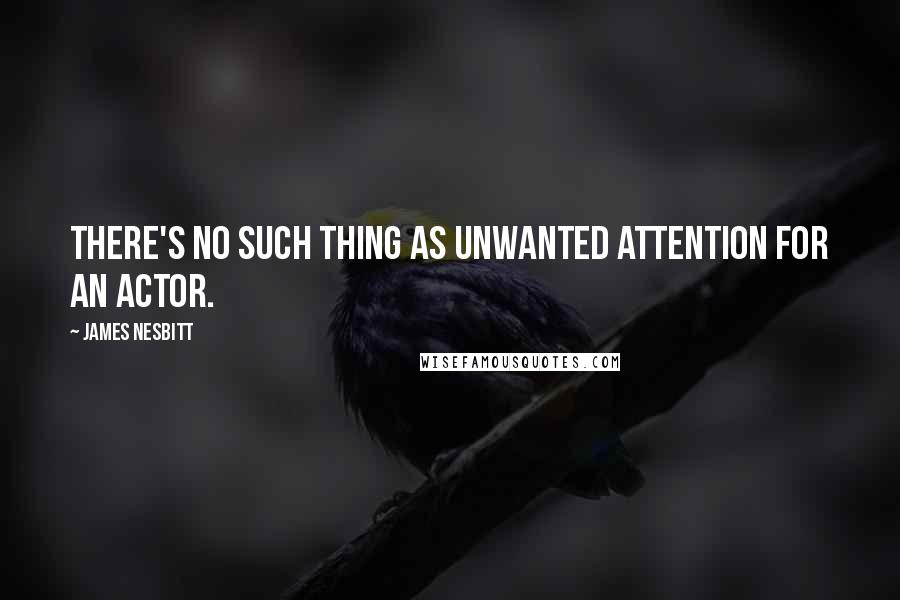 James Nesbitt quotes: There's no such thing as unwanted attention for an actor.