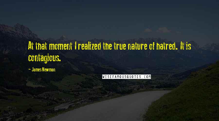 James Newman quotes: At that moment I realized the true nature of hatred. It is contagious.