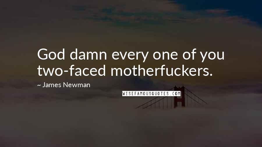 James Newman quotes: God damn every one of you two-faced motherfuckers.