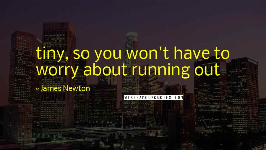 James Newton quotes: tiny, so you won't have to worry about running out