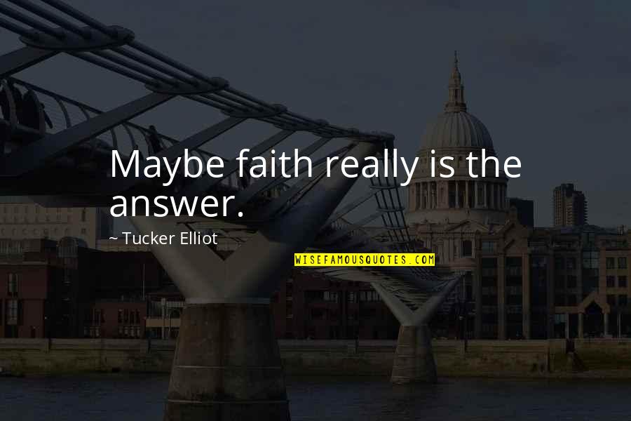 James Nicholas Rowe Quotes By Tucker Elliot: Maybe faith really is the answer.