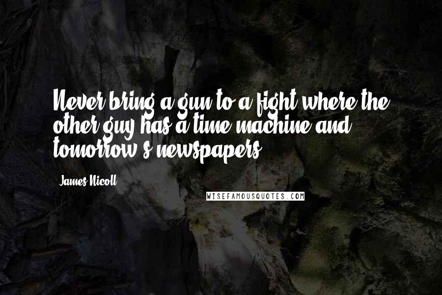 James Nicoll quotes: Never bring a gun to a fight where the other guy has a time-machine and tomorrow's newspapers.
