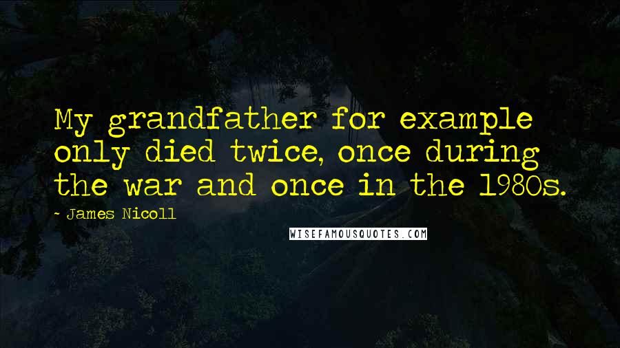 James Nicoll quotes: My grandfather for example only died twice, once during the war and once in the 1980s.