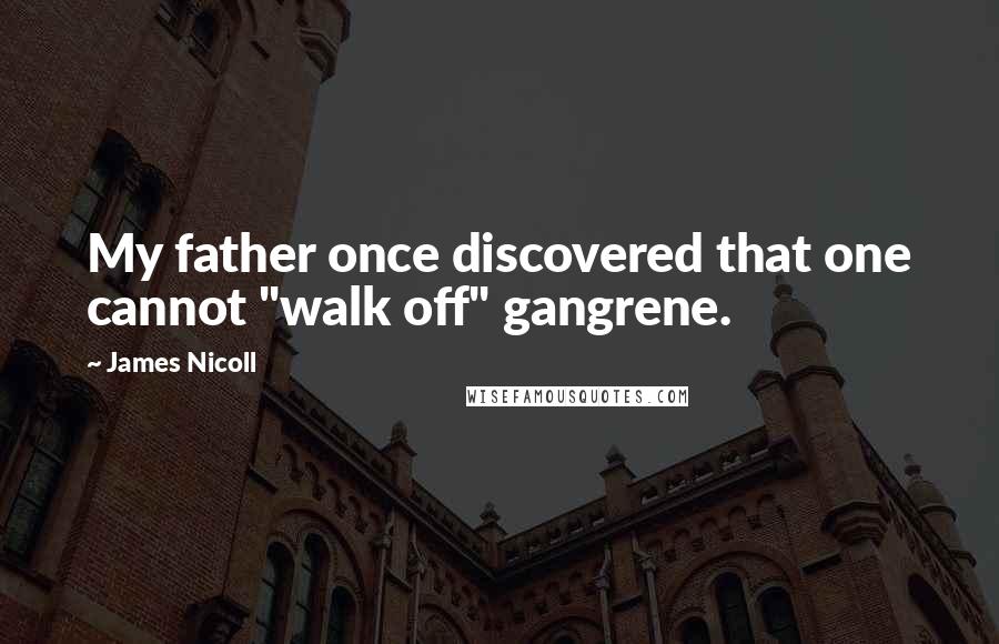 James Nicoll quotes: My father once discovered that one cannot "walk off" gangrene.