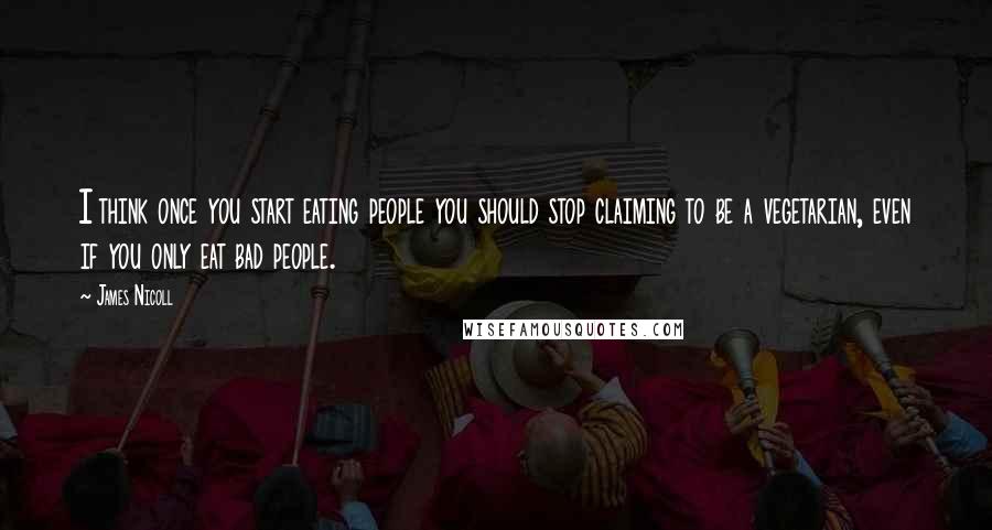 James Nicoll quotes: I think once you start eating people you should stop claiming to be a vegetarian, even if you only eat bad people.