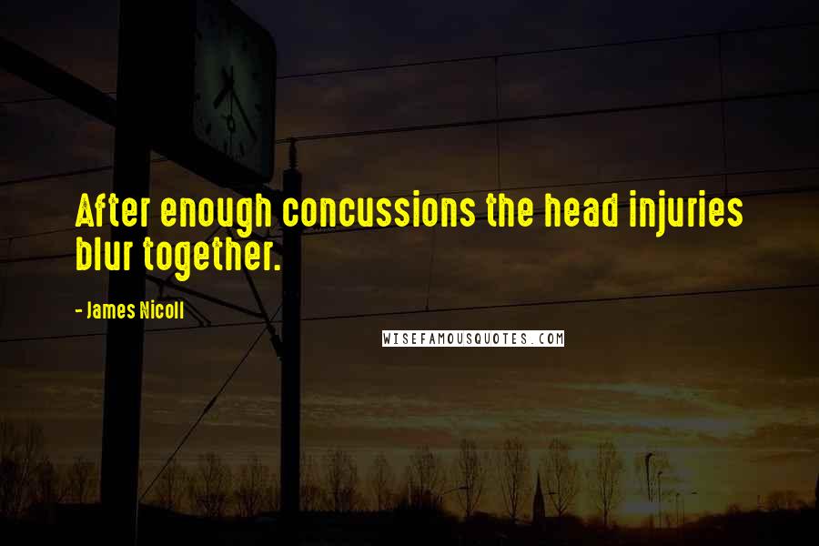 James Nicoll quotes: After enough concussions the head injuries blur together.