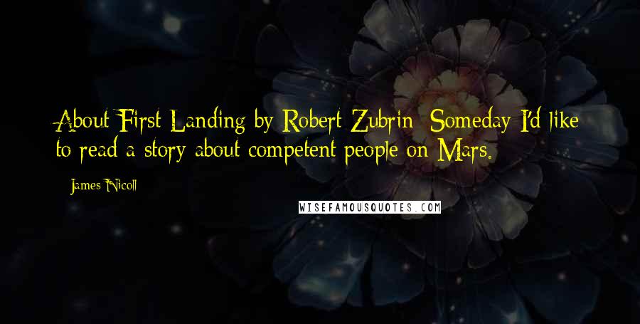 James Nicoll quotes: About First Landing by Robert Zubrin: Someday I'd like to read a story about competent people on Mars.