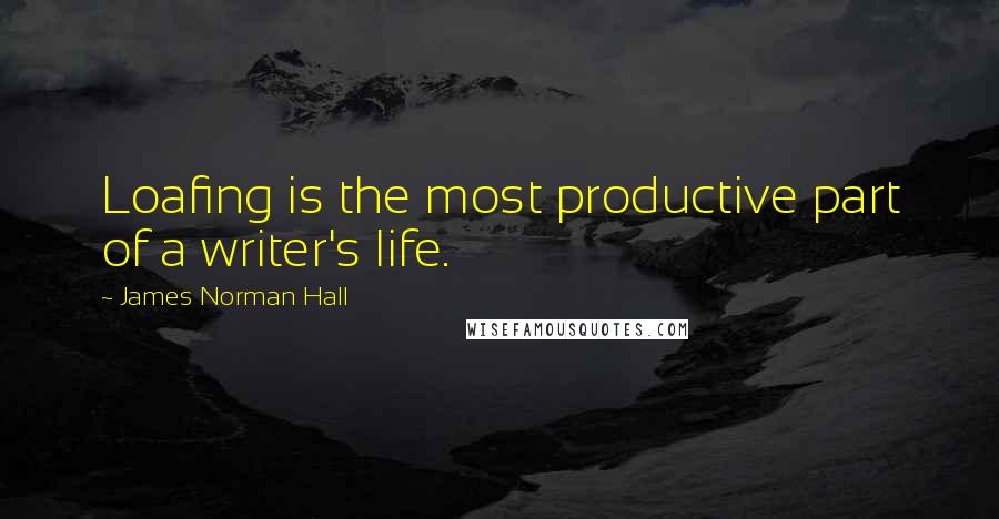 James Norman Hall quotes: Loafing is the most productive part of a writer's life.