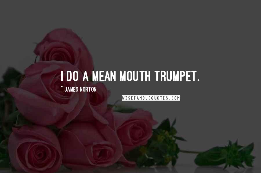 James Norton quotes: I do a mean mouth trumpet.
