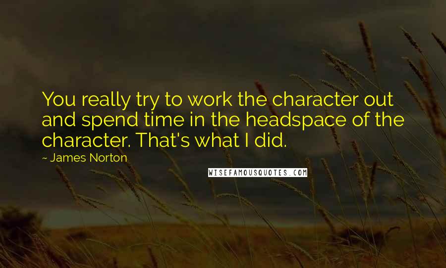 James Norton quotes: You really try to work the character out and spend time in the headspace of the character. That's what I did.