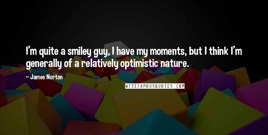 James Norton quotes: I'm quite a smiley guy, I have my moments, but I think I'm generally of a relatively optimistic nature.