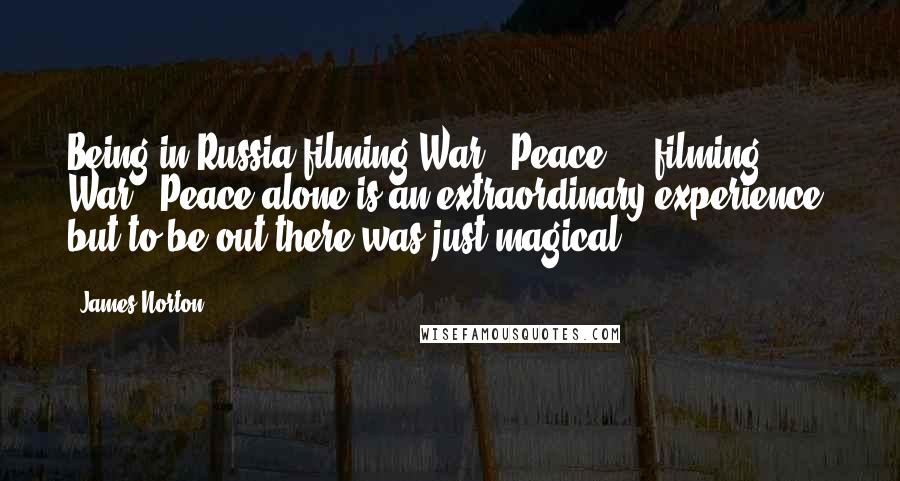 James Norton quotes: Being in Russia filming War & Peace ... filming War & Peace alone is an extraordinary experience, but to be out there was just magical.